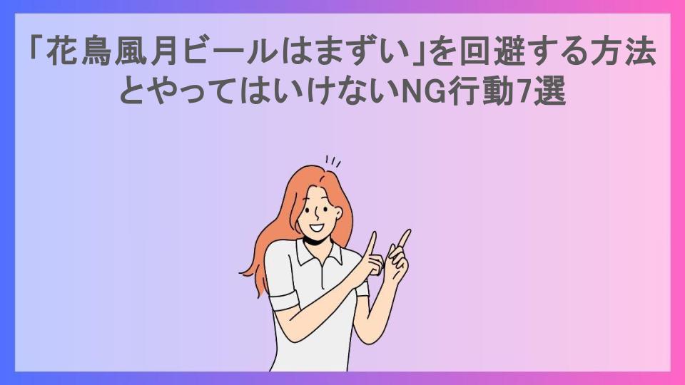 「花鳥風月ビールはまずい」を回避する方法とやってはいけないNG行動7選